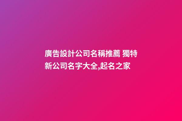 廣告設計公司名稱推薦 獨特新公司名字大全,起名之家-第1張-公司起名-玄機派
